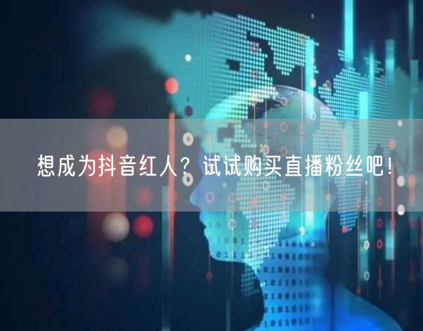 想成为抖音红人？试试购买直播粉丝吧！