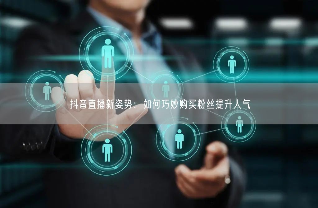 抖音直播新姿势：如何巧妙购买粉丝提升人气