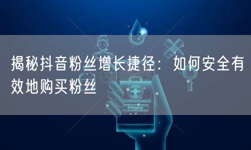 揭秘抖音粉丝增长捷径：如何安全有效地购买粉丝