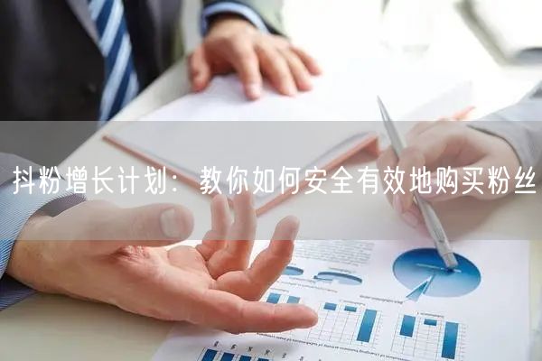 抖粉增长计划：教你如何安全有效地购买粉丝