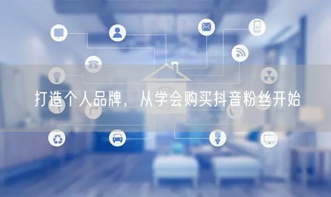 打造个人品牌，从学会购买抖音粉丝开始