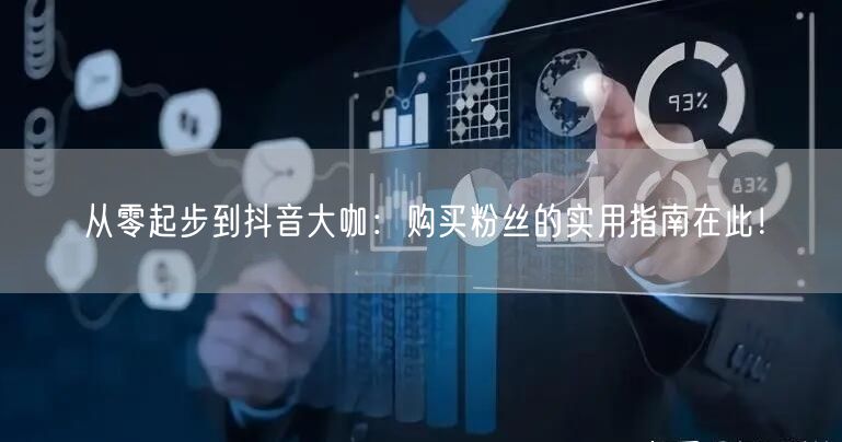 从零起步到抖音大咖：购买粉丝的实用指南在此！
