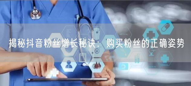 揭秘抖音粉丝增长秘诀：购买粉丝的正确姿势