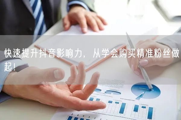 快速提升抖音影响力，从学会购买精准粉丝做起！