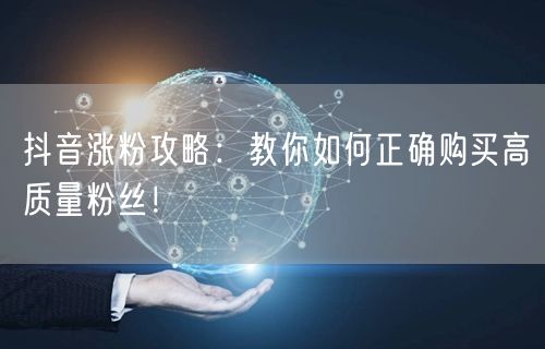 抖音涨粉攻略：教你如何正确购买高质量粉丝！