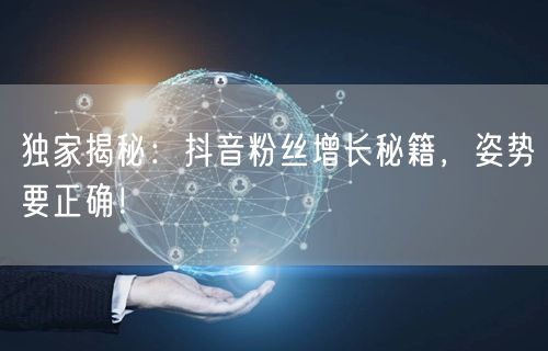 独家揭秘：抖音粉丝增长秘籍，姿势要正确！