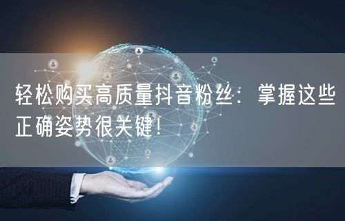 轻松购买高质量抖音粉丝：掌握这些正确姿势很关键！