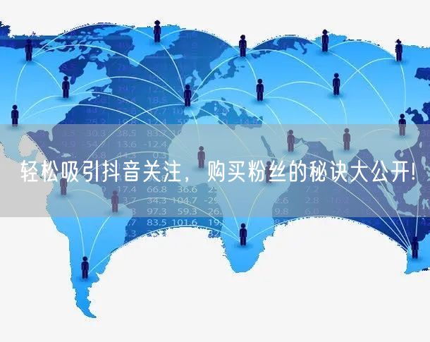 轻松吸引抖音关注，购买粉丝的秘诀大公开!