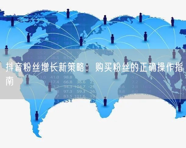 抖音粉丝增长新策略：购买粉丝的正确操作指南