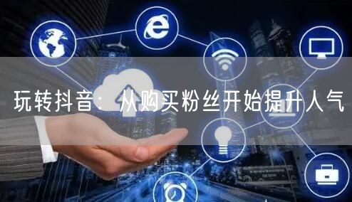 玩转抖音：从购买粉丝开始提升人气