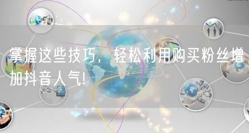 掌握这些技巧，轻松利用购买粉丝增加抖音人气!