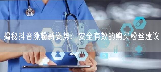揭秘抖音涨粉新姿势：安全有效的购买粉丝建议