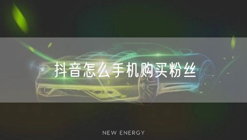抖音怎么手机购买粉丝