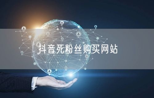 抖音死粉丝购买网站