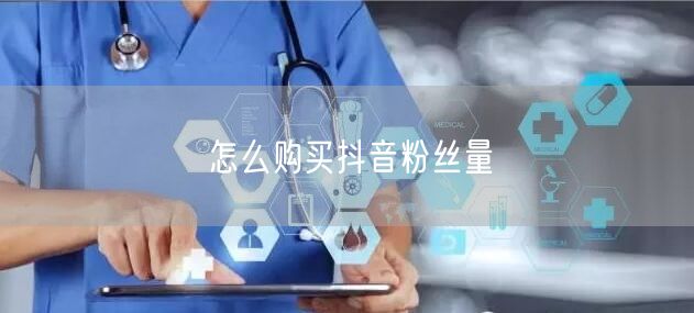 怎么购买抖音粉丝量