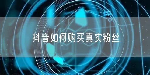 抖音如何购买真实粉丝