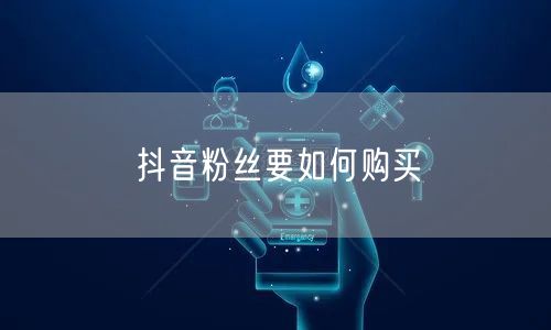 抖音粉丝要如何购买