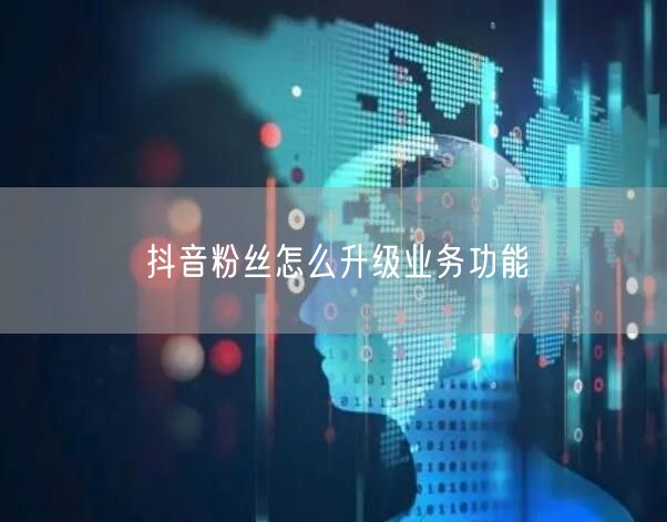 抖音粉丝怎么升级业务功能