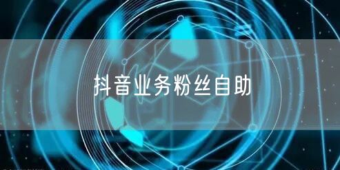 抖音业务粉丝自助