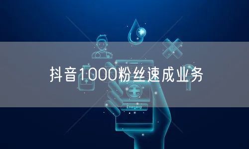 抖音1000粉丝速成业务