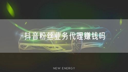 抖音粉丝业务代理赚钱吗