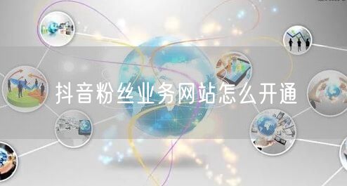 抖音粉丝业务网站怎么开通