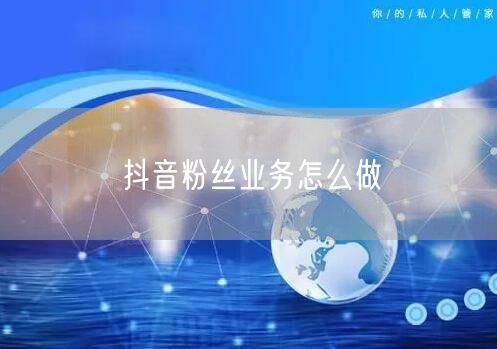 抖音粉丝业务怎么做