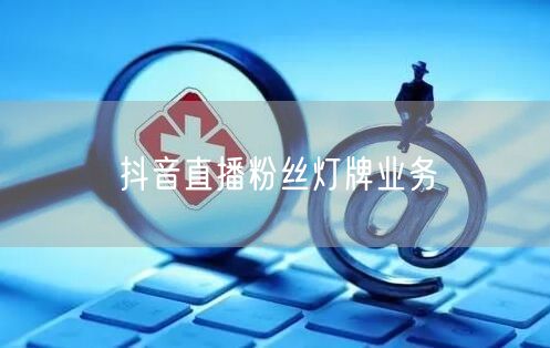 抖音直播粉丝灯牌业务