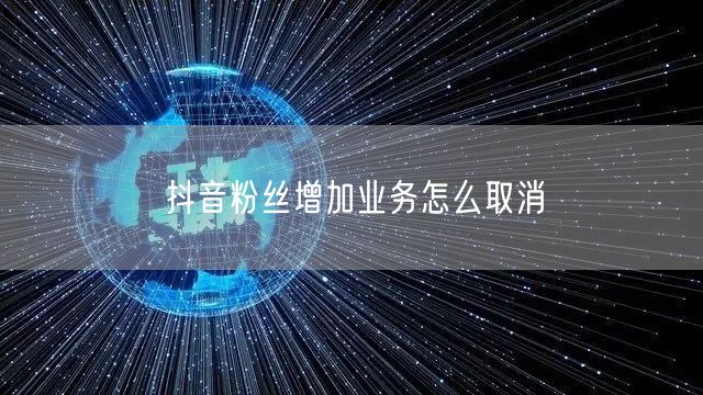 抖音粉丝增加业务怎么取消