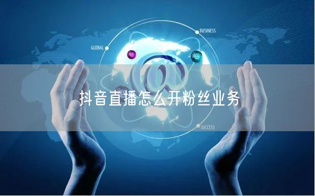 抖音直播怎么开粉丝业务