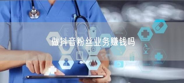 做抖音粉丝业务赚钱吗