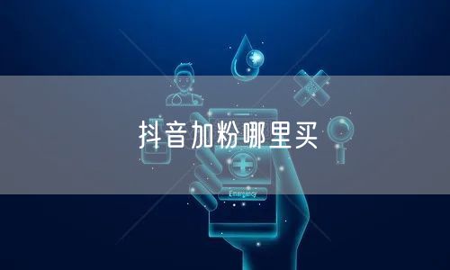 抖音加粉哪里买