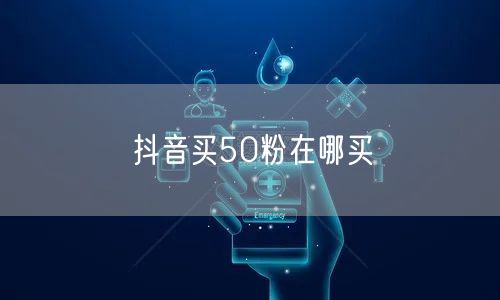 抖音买50粉在哪买