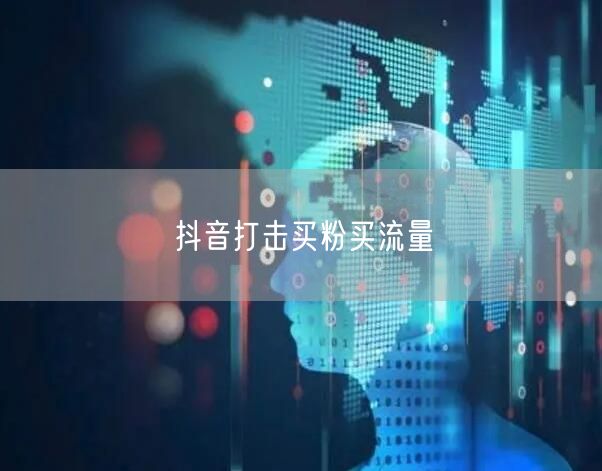抖音打击买粉买流量