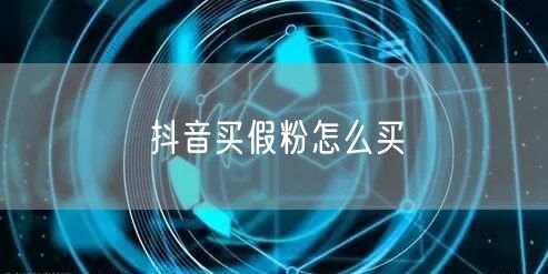 抖音买假粉怎么买