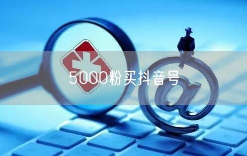 5000粉买抖音号