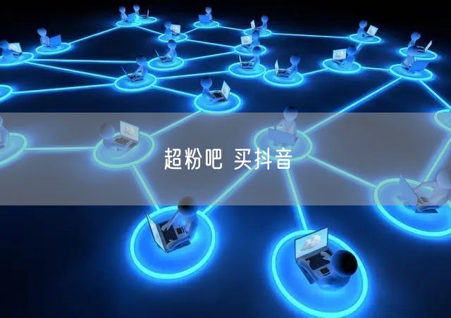 超粉吧 买抖音