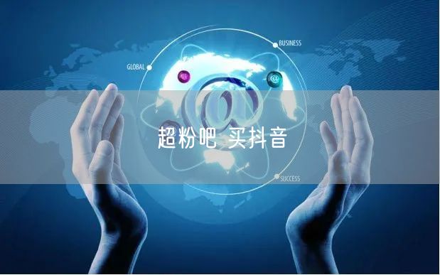 超粉吧 买抖音