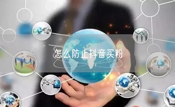 怎么防止抖音买粉