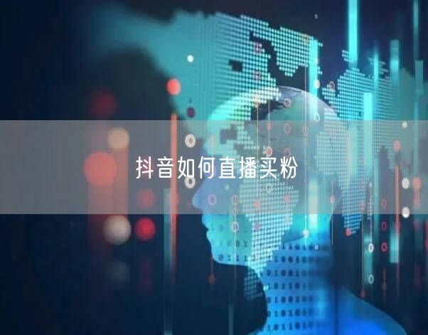 抖音如何直播买粉