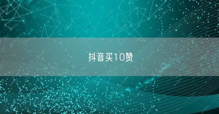 抖音买10赞