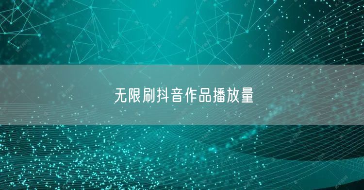 无限刷抖音作品播放量