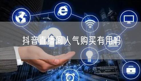 抖音直播间人气购买有用吗
