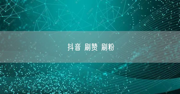 抖音 刷赞 刷粉