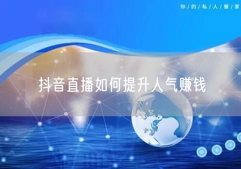 抖音直播如何提升人气赚钱