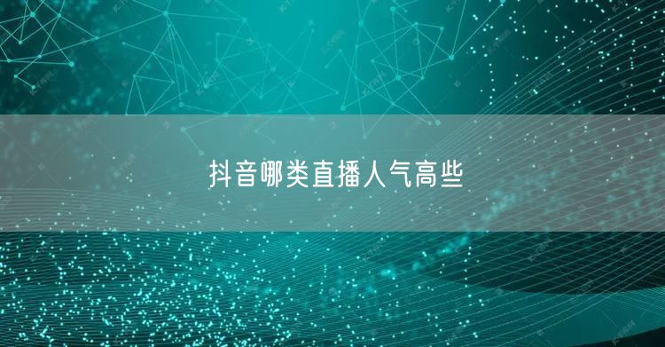 抖音哪类直播人气高些
