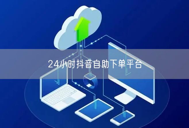 24小时抖音自助下单平台