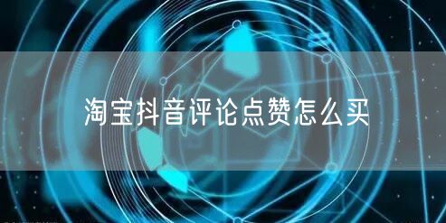 淘宝抖音评论点赞怎么买