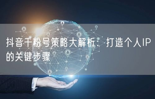 抖音千粉号策略大解析：打造个人IP的关键步骤