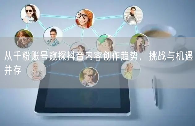 从千粉账号窥探抖音内容创作趋势，挑战与机遇并存